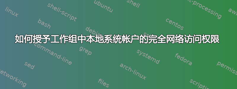 如何授予工作组中本地系统帐户的完全网络访问权限