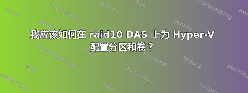 我应该如何在 raid10 DAS 上为 Hyper-V 配置分区和卷？