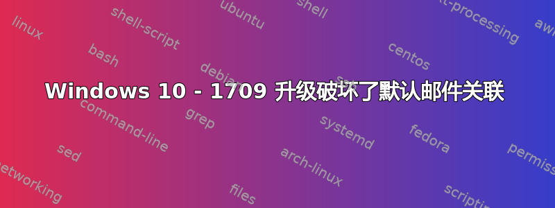 Windows 10 - 1709 升级破坏了默认邮件关联