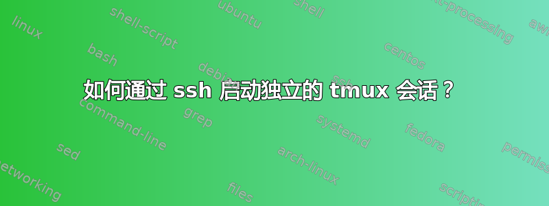 如何通过 ssh 启动独立的 tmux 会话？