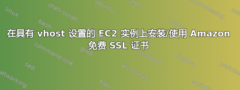 在具有 vhost 设置的 EC2 实例上安装/使用 Amazon 免费 SSL 证书