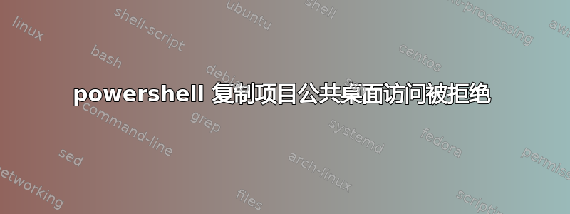 powershell 复制项目公共桌面访问被拒绝