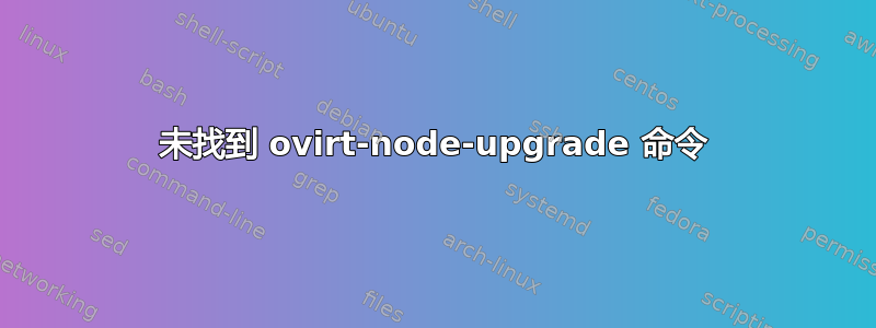 未找到 ovirt-node-upgrade 命令