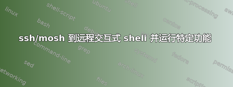 ssh/mosh 到远程交互式 shell 并运行特定功能