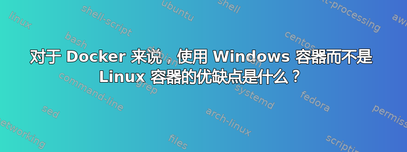 对于 Docker 来说，使用 Windows 容器而不是 Linux 容器的优缺点是什么？