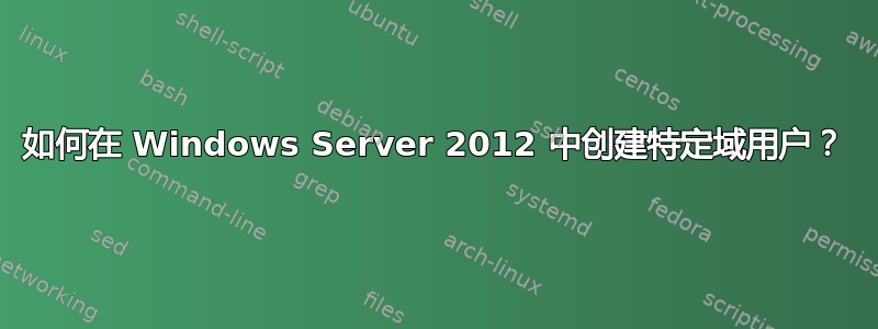 如何在 Windows Server 2012 中创建特定域用户？