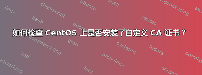 如何检查 CentOS 上是否安装了自定义 CA 证书？