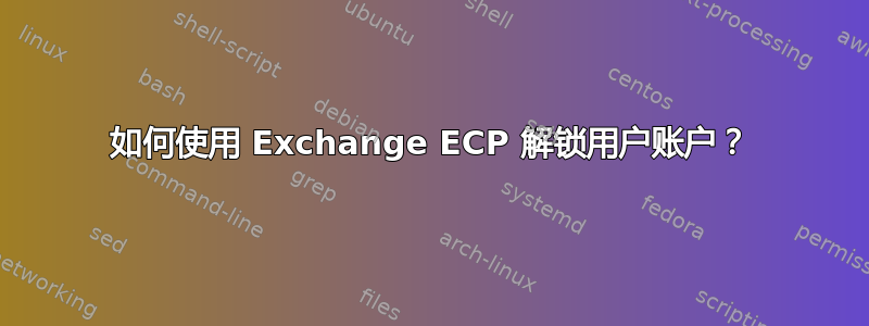 如何使用 Exchange ECP 解锁用户账户？