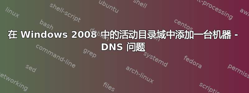 在 Windows 2008 中的活动目录域中添加一台机器 - DNS 问题