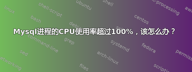 Mysql进程的CPU使用率超过100%，该怎么办？