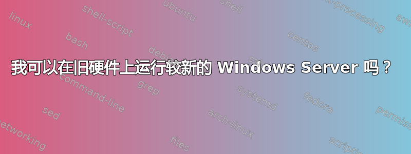 我可以在旧硬件上运行较新的 Windows Server 吗？