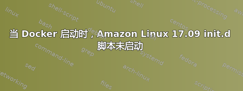 当 Docker 启动时，Amazon Linux 17.09 init.d 脚本未启动