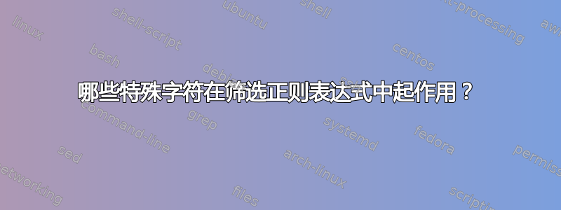 哪些特殊字符在筛选正则表达式中起作用？