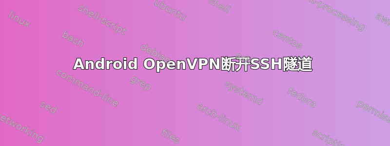 Android OpenVPN断开SSH隧道