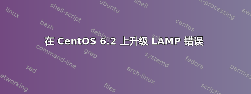 在 CentOS 6.2 上升级 LAMP 错误