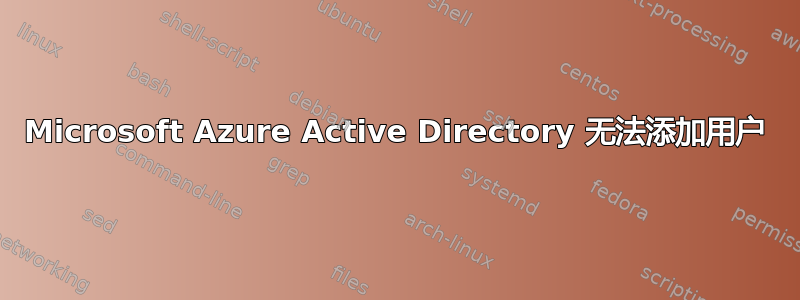 Microsoft Azure Active Directory 无法添加用户