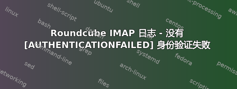 Roundcube IMAP 日志 - 没有 [AUTHENTICATIONFAILED] 身份验证失败