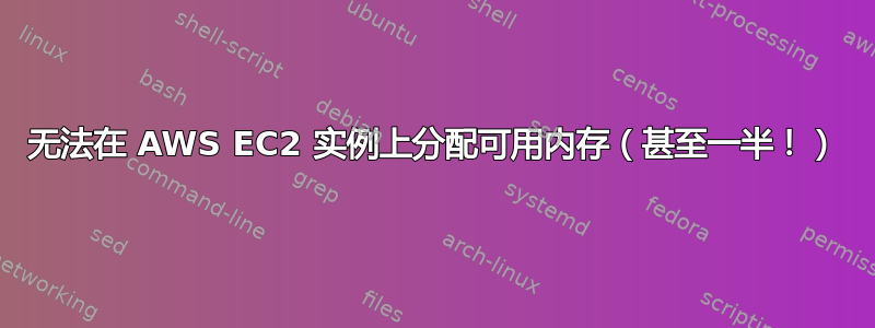 无法在 AWS EC2 实例上分配可用内存（甚至一半！）