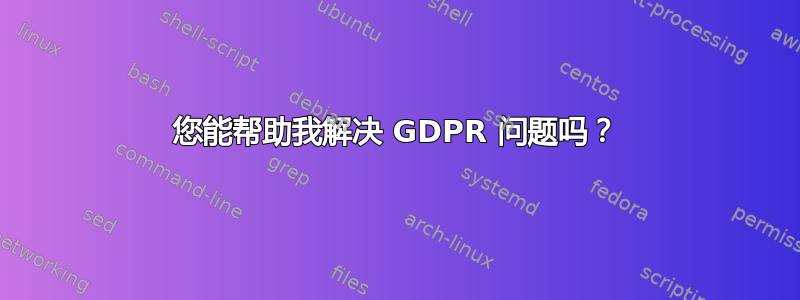 您能帮助我解决 GDPR 问题吗？