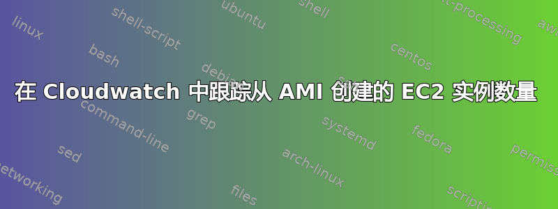 在 Cloudwatch 中跟踪从 AMI 创建的 EC2 实例数量