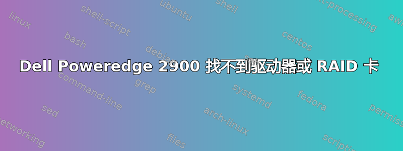 Dell Poweredge 2900 找不到驱动器或 RAID 卡