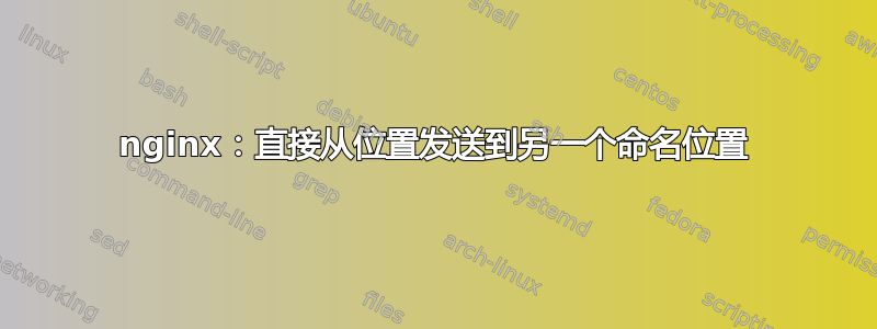 nginx：直接从位置发送到另一个命名位置