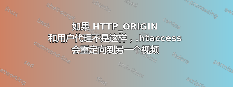 如果 HTTP_ORIGIN 和用户代理不是这样，.htaccess 会重定向到另一个视频