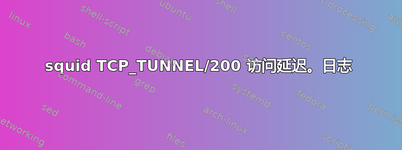 squid TCP_TUNNEL/200 访问延迟。日志