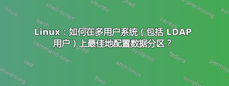 Linux：如何在多用户系统（包括 LDAP 用户）上最佳地配置数据分区？