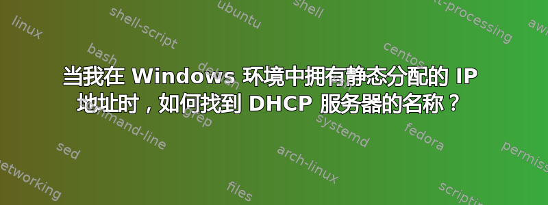 当我在 Windows 环境中拥有静态分配的 IP 地址时，如何找到 DHCP 服务器的名称？