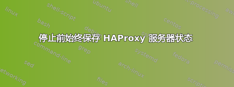 停止前始终保存 HAProxy 服务器状态