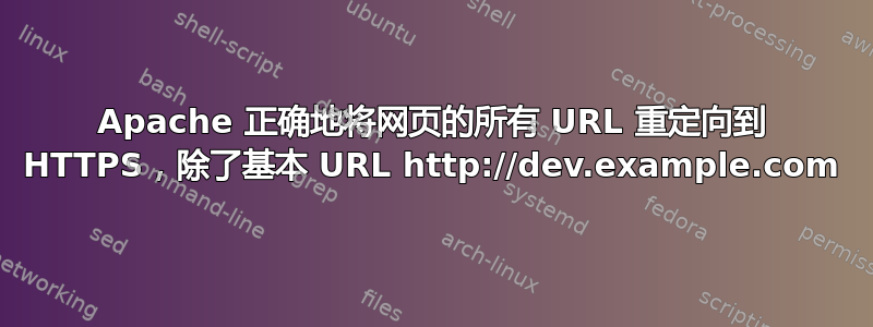 Apache 正确地将网页的所有 URL 重定向到 HTTPS，除了基本 URL http://dev.example.com