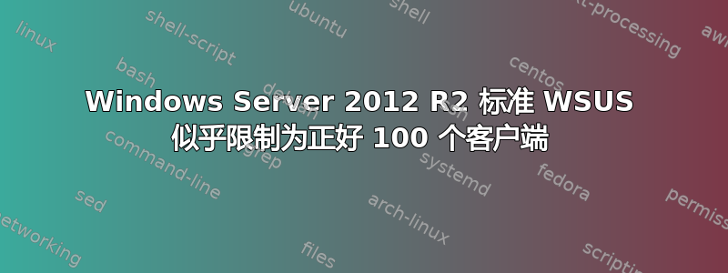 Windows Server 2012 R2 标准 WSUS 似乎限制为正好 100 个客户端