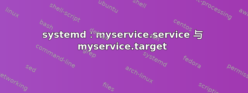 systemd：myservice.service 与 myservice.target