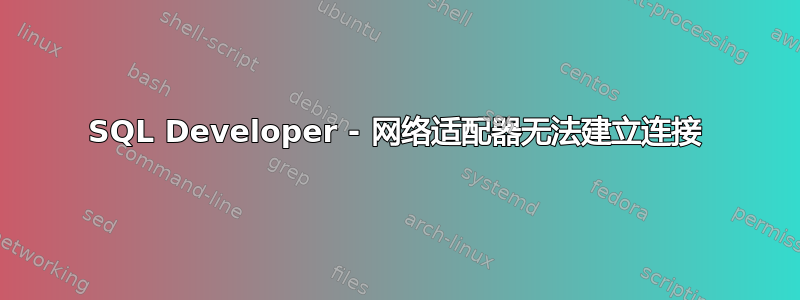 SQL Developer - 网络适配器无法建立连接