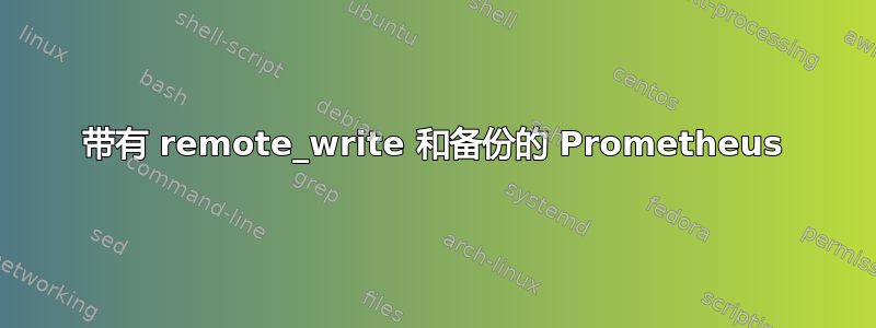 带有 remote_write 和备份的 Prometheus