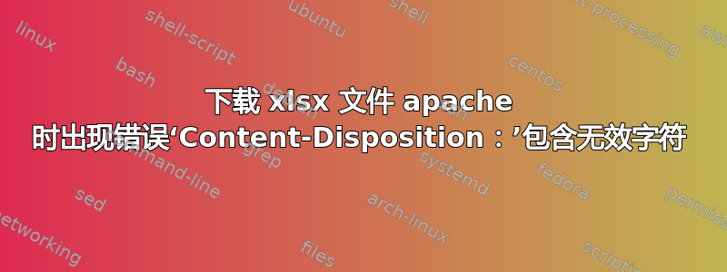 下载 xlsx 文件 apache 时出现错误‘Content-Disposition：’包含无效字符