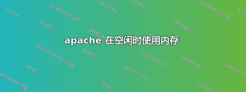 apache 在空闲时使用内存