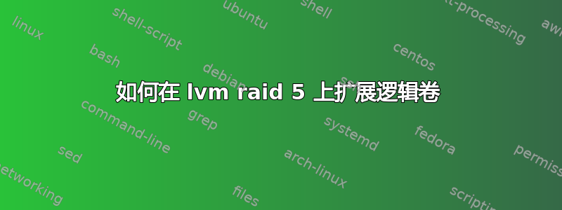 如何在 lvm raid 5 上扩展逻辑卷