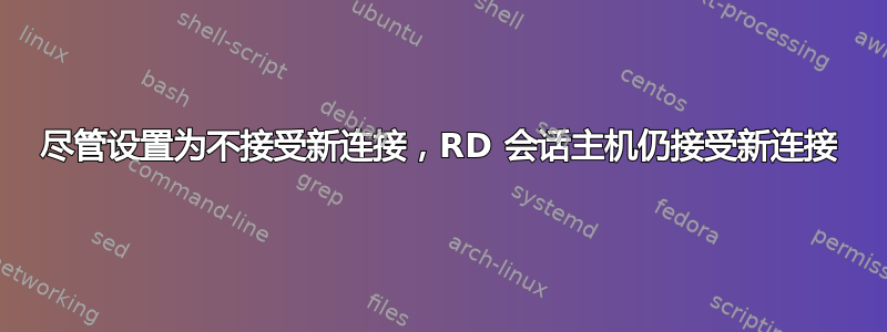 尽管设置为不接受新连接，RD 会话主机仍接受新连接