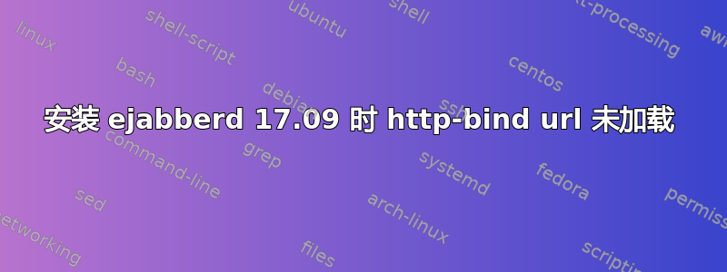 安装 ejabberd 17.09 时 http-bind url 未加载