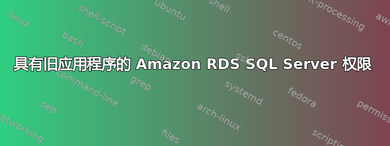 具有旧应用程序的 Amazon RDS SQL Server 权限