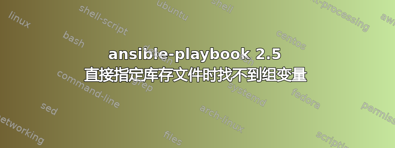 ansible-playbook 2.5 直接指定库存文件时找不到组变量