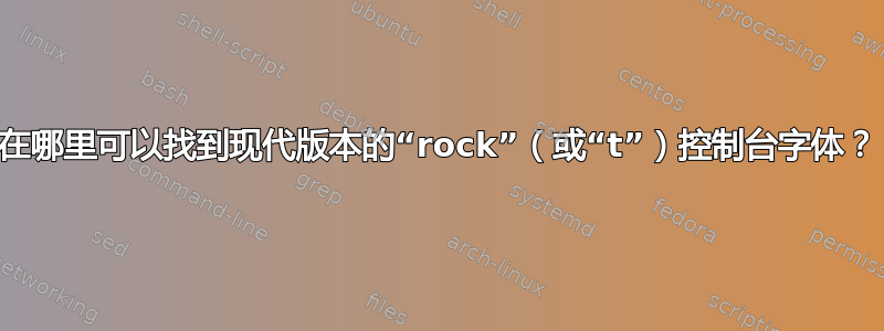 在哪里可以找到现代版本的“rock”（或“t”）控制台字体？