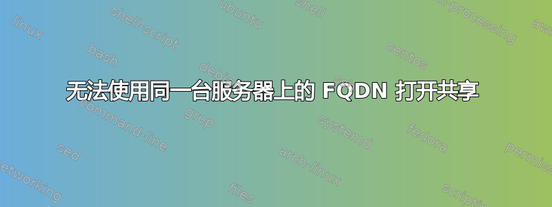 无法使用同一台服务器上的 FQDN 打开共享