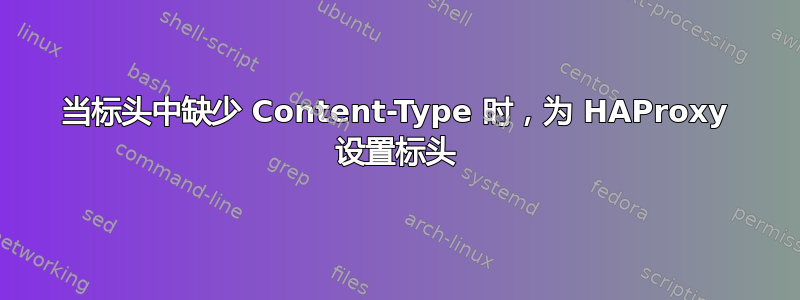 当标头中缺少 Content-Type 时，为 HAProxy 设置标头