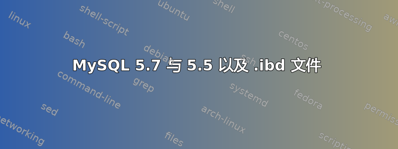 MySQL 5.7 与 5.5 以及 .ibd 文件