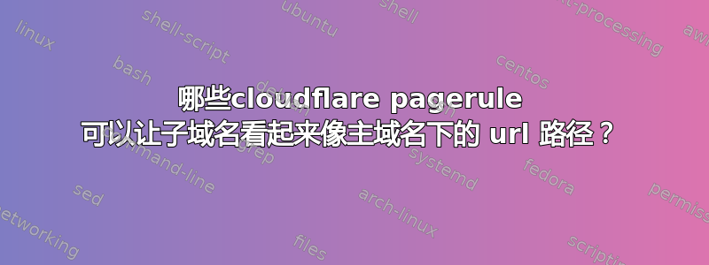 哪些cloudflare pagerule 可以让子域名看起来像主域名下的 url 路径？