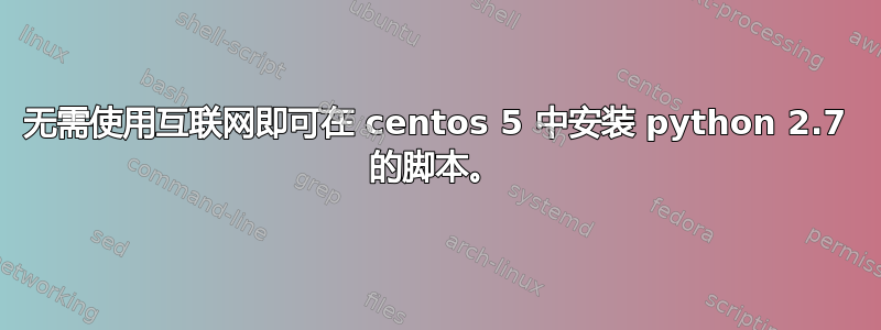 无需使用互联网即可在 centos 5 中安装 python 2.7 的脚本。