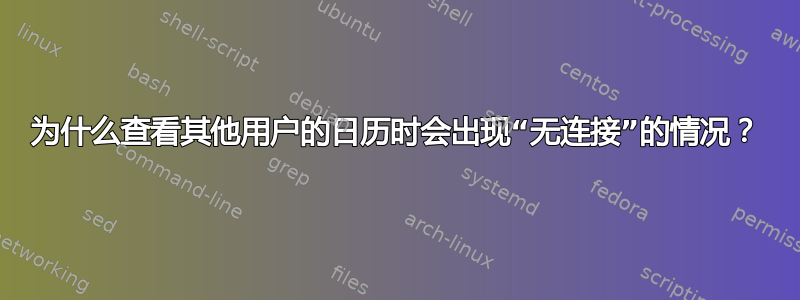 为什么查看其他用户的日历时会出现“无连接”的情况？